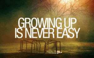 growing up is not easy