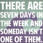 someday is today